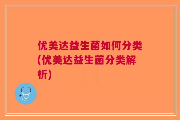 优美达益生菌如何分类(优美达益生菌分类解析)