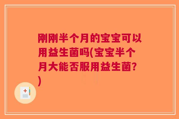 刚刚半个月的宝宝可以用益生菌吗(宝宝半个月大能否服用益生菌?) 刚刚半个月的宝宝可以用益生菌吗(宝宝半个月大能否服用益生菌?)