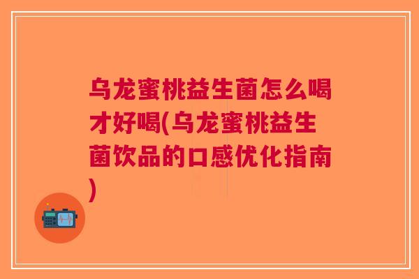 乌龙蜜桃益生菌怎么喝才好喝(乌龙蜜桃益生菌饮品的口感优化指南)