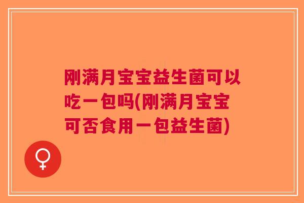 刚满月宝宝益生菌可以吃一包吗(刚满月宝宝可否食用一包益生菌) 刚满月宝宝益生菌可以吃一包吗(刚满月宝宝可否食用一包益生菌)