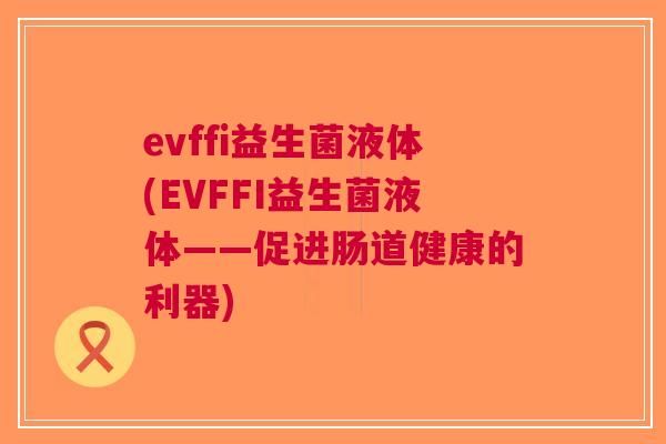 evffi益生菌液体(EVFFI益生菌液体——促进肠道健康的利器)