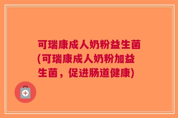 可瑞康成人奶粉益生菌(可瑞康成人奶粉加益生菌,促进肠道健康) 可瑞康成人奶粉益生菌(可瑞康成人奶粉加益生菌,促进肠道健康)