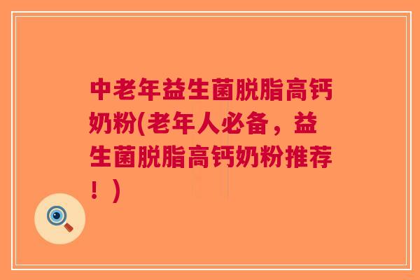 中老年益生菌脱脂高钙奶粉(老年人必备,益生菌脱脂高钙奶粉推荐!) 中老年益生菌脱脂高钙奶粉(老年人必备,益生菌脱脂高钙奶粉推荐!)