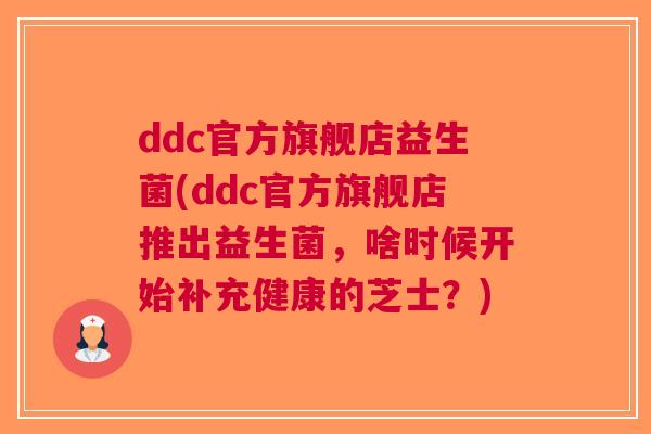 ddc官方旗舰店益生菌(ddc官方旗舰店推出益生菌,啥时候开始补充健康的芝士?)