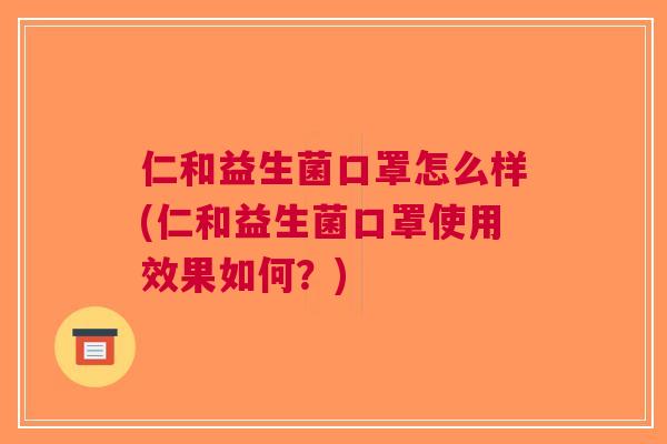 仁和益生菌口罩怎么样(仁和益生菌口罩使用效果如何?) 仁和益生菌口罩怎么样(仁和益生菌口罩使用效果如何?)