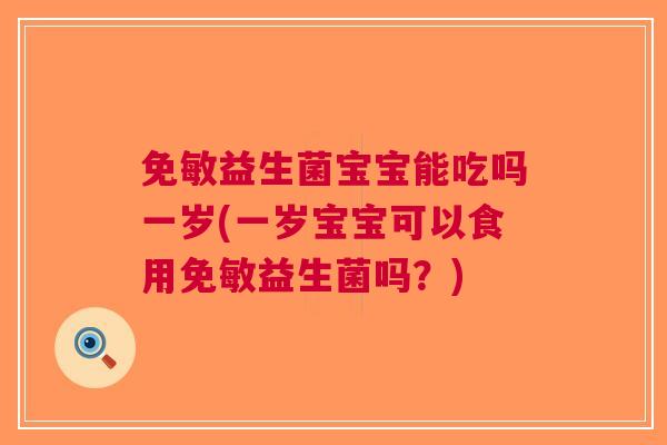 免敏益生菌宝宝能吃吗一岁(一岁宝宝可以食用免敏益生菌吗?) 免敏益生菌宝宝能吃吗一岁(一岁宝宝可以食用免敏益生菌吗?)