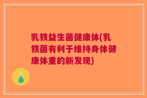 乳铁益生菌健康体(乳铁菌有利于维持身体健康体重的新发现) 乳铁益生菌健康体(乳铁菌有利于维持身体健康体重的新发现)