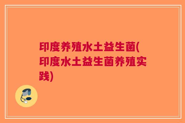 印度养殖水土益生菌(印度水土益生菌养殖实践) 印度养殖水土益生菌(印度水土益生菌养殖实践)