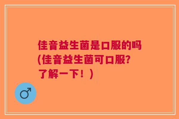佳音益生菌是口服的吗(佳音益生菌可口服?了解一下!) 佳音益生菌是口服的吗(佳音益生菌可口服?了解一下!)