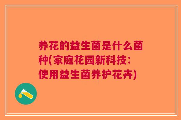 养花的益生菌是什么菌种(家庭花园新科技:使用益生菌养护花卉)