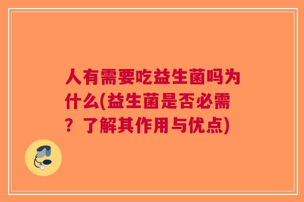 人有需要吃益生菌吗为什么(益生菌是否必需?了解其作用与优点) 人有需要吃益生菌吗为什么(益生菌是否必需?了解其作用与优点)