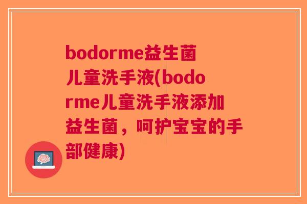 bodorme益生菌儿童洗手液(bodorme儿童洗手液添加益生菌,呵护宝宝的手部健康)
