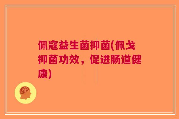 佩寇益生菌抑菌(佩戈抑菌功效,促进肠道健康)