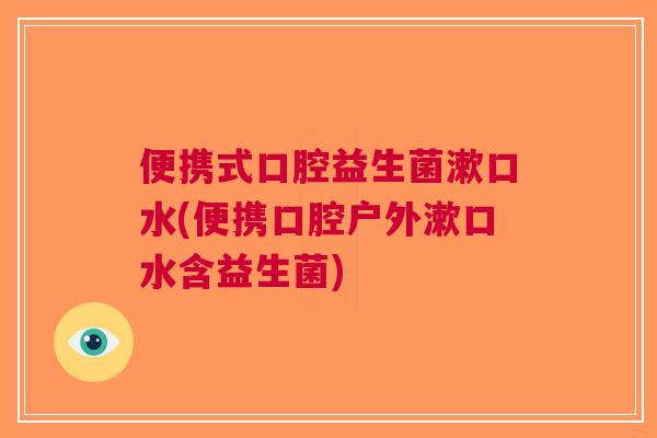 便携式口腔益生菌漱口水(便携口腔户外漱口水含益生菌) 便携式口腔益生菌漱口水(便携口腔户外漱口水含益生菌)