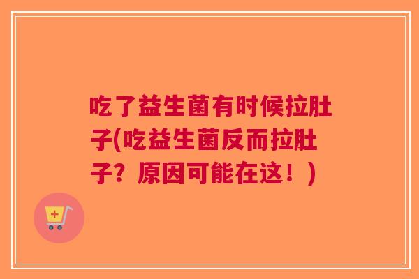 吃了益生菌有时候拉肚子(吃益生菌反而拉肚子?原因可能在这!)