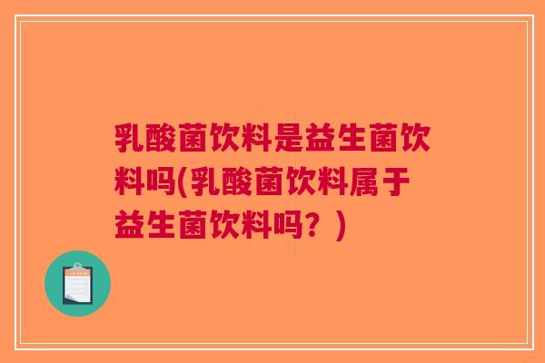 乳酸菌饮料是益生菌饮料吗(乳酸菌饮料属于益生菌饮料吗?)