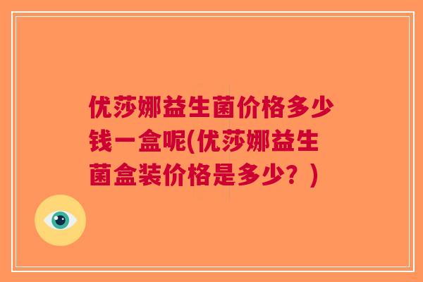 优莎娜益生菌价格多少钱一盒呢(优莎娜益生菌盒装价格是多少？)
