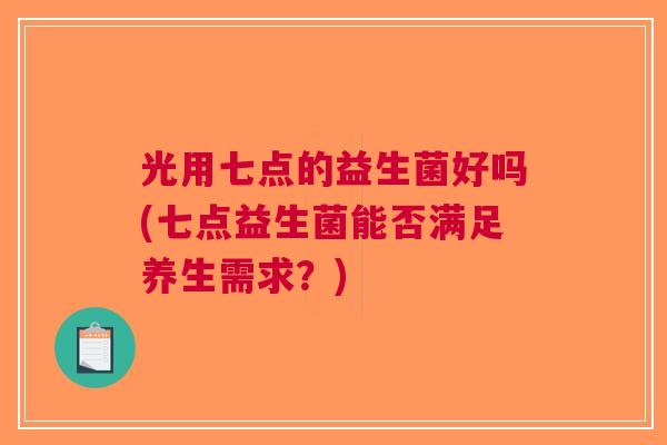 光用七点的益生菌好吗(七点益生菌能否满足养生需求？)