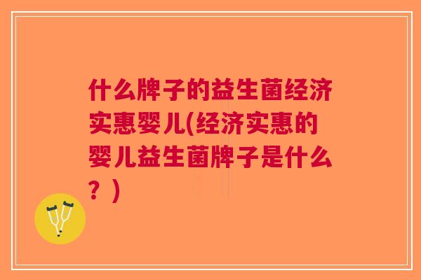什么牌子的益生菌经济实惠婴儿(经济实惠的婴儿益生菌牌子是什么?) 什么牌子的益生菌经济实惠婴儿(经济实惠的婴儿益生菌牌子是什么?)