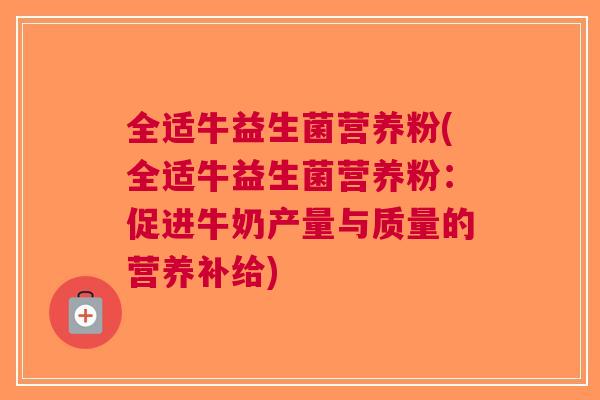 全适牛益生菌营养粉(全适牛益生菌营养粉:促进牛奶产量与质量的营养补给)
