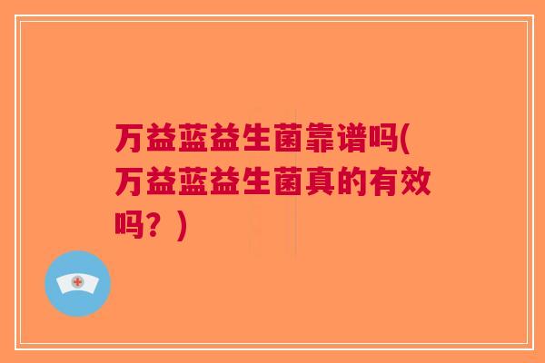 万益蓝益生菌靠谱吗(万益蓝益生菌真的有效吗?) 万益蓝益生菌靠谱吗(万益蓝益生菌真的有效吗?)