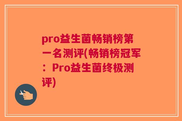 pro益生菌畅销榜第一名测评(畅销榜冠军:Pro益生菌终极测评)