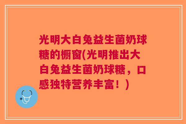 光明大白兔益生菌奶球糖的橱窗(光明推出大白兔益生菌奶球糖，口感独特营养丰富！)