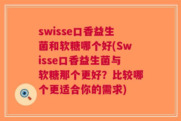 swisse口香益生菌和软糖哪个好(Swisse口香益生菌与软糖那个更好?比较哪个更适合你的需求)