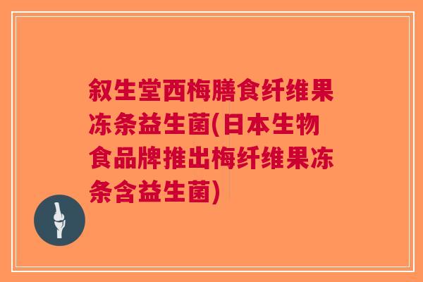 叙生堂西梅膳食纤维果冻条益生菌(日本生物食品牌推出梅纤维果冻条含益生菌) 叙生堂西梅膳食纤维果冻条益生菌(日本生物食品牌推出梅纤维果冻条含益生菌)