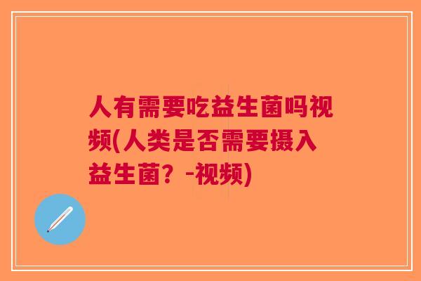 人有需要吃益生菌吗视频(人类是否需要摄入益生菌?-视频)