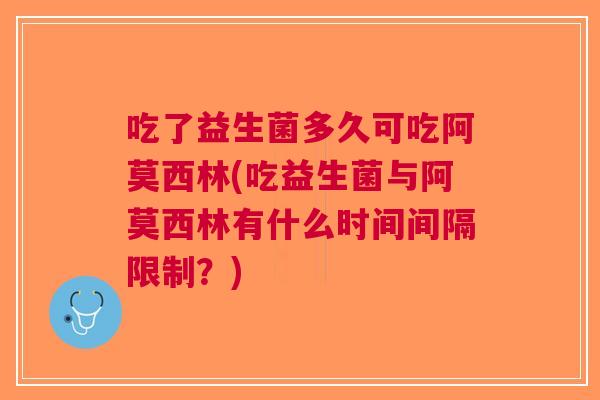 吃了益生菌多久可吃阿莫西林(吃益生菌与阿莫西林有什么时间间隔限制?) 吃了益生菌多久可吃阿莫西林(吃益生菌与阿莫西林有什么时间间隔限制?)