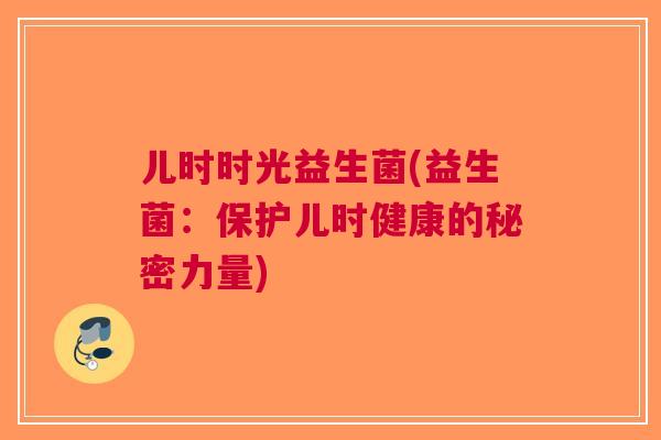 儿时时光益生菌(益生菌:保护儿时健康的秘密力量)