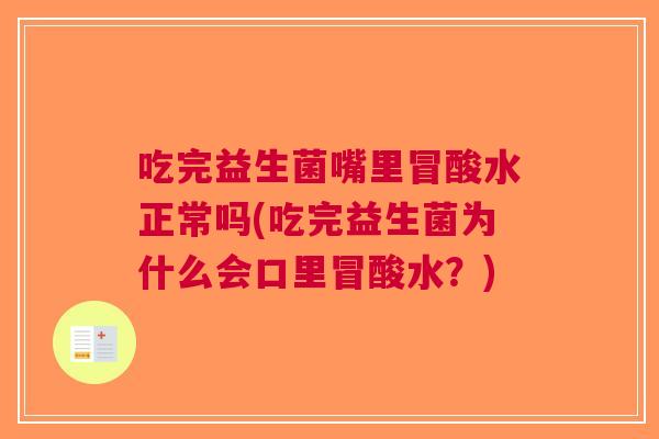 吃完益生菌嘴里冒酸水正常吗(吃完益生菌为什么会口里冒酸水?)