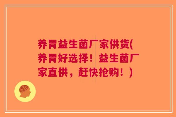 养胃益生菌厂家供货(养胃好选择!益生菌厂家直供,赶快抢购!) 养胃益生菌厂家供货(养胃好选择!益生菌厂家直供,赶快抢购!)