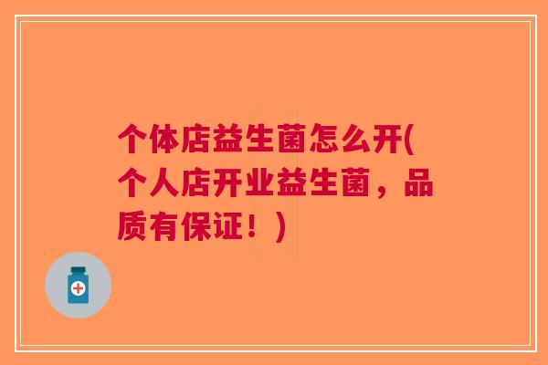 个体店益生菌怎么开(个人店开业益生菌,品质有保证!)
