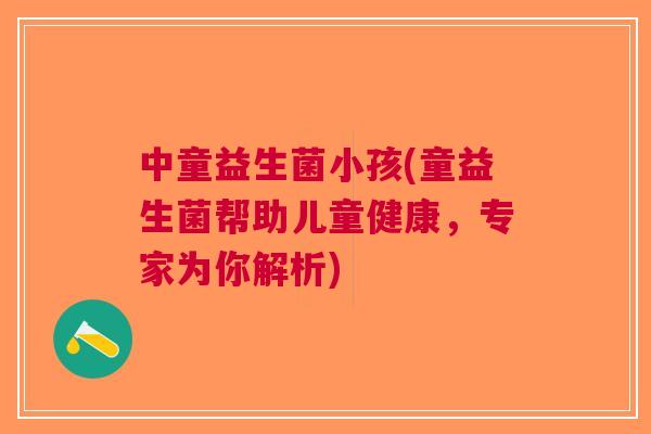 中童益生菌小孩(童益生菌帮助儿童健康,专家为你解析)