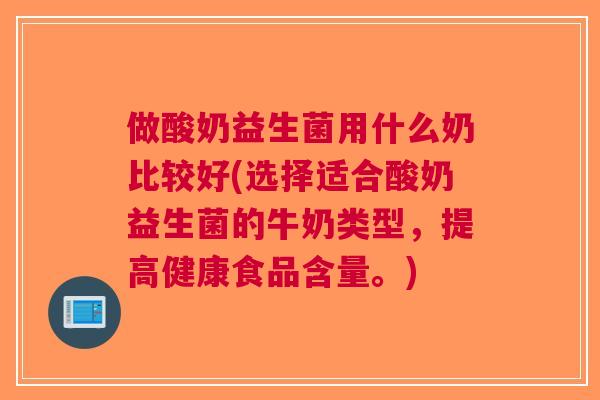 做酸奶益生菌用什么奶比较好(选择适合酸奶益生菌的牛奶类型,提高健康食品含量。)