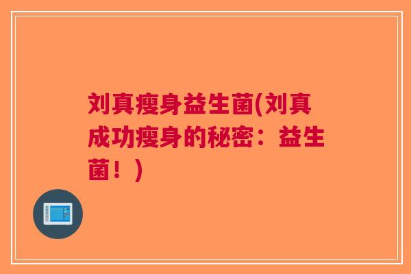 刘真瘦身益生菌(刘真成功瘦身的秘密:益生菌!)