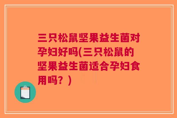 三只松鼠坚果益生菌对孕妇好吗(三只松鼠的坚果益生菌适合孕妇食用吗?) 三只松鼠坚果益生菌对孕妇好吗(三只松鼠的坚果益生菌适合孕妇食用吗?)