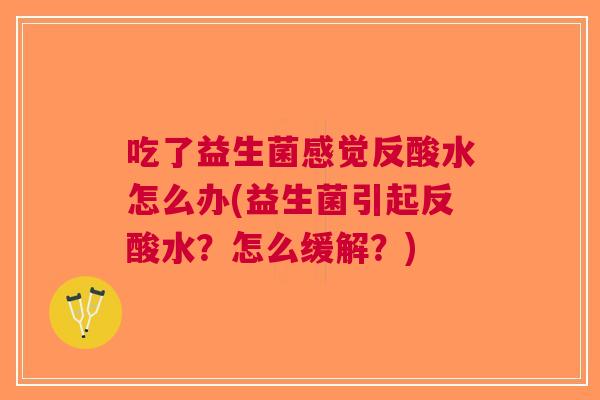吃了益生菌感觉反酸水怎么办(益生菌引起反酸水?怎么缓解?) 吃了益生菌感觉反酸水怎么办(益生菌引起反酸水?怎么缓解?)