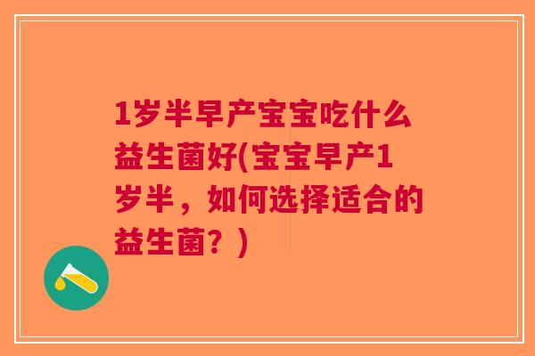 1岁半早产宝宝吃什么益生菌好(宝宝早产1岁半，如何选择适合的益生菌？)