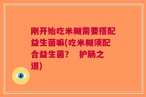 刚开始吃米糊需要搭配益生菌嘛(吃米糊须配合益生菌？  护肠之道)