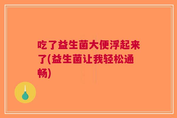 吃了益生菌大便浮起来了(益生菌让我轻松通畅)