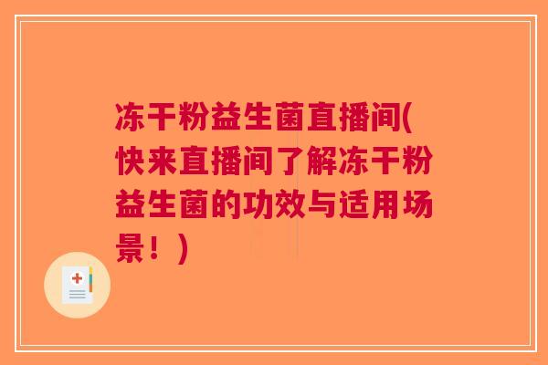 冻干粉益生菌直播间(快来直播间了解冻干粉益生菌的功效与适用场景!) 冻干粉益生菌直播间(快来直播间了解冻干粉益生菌的功效与适用场景!)