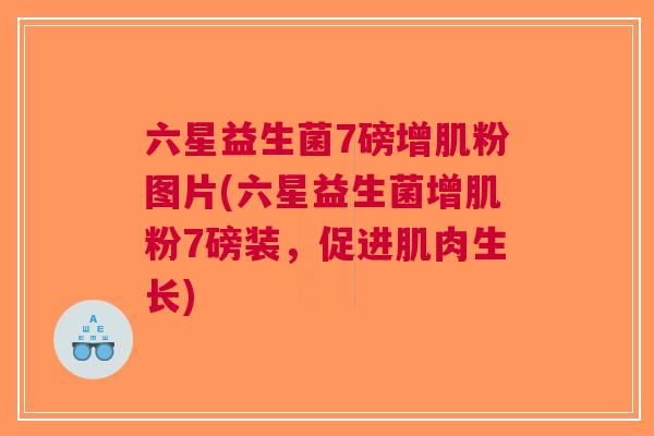 六星益生菌7磅增肌粉图片(六星益生菌增肌粉7磅装，促进肌肉生长)
