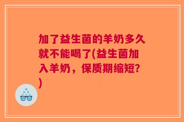 加了益生菌的羊奶多久就不能喝了(益生菌加入羊奶,保质期缩短?)