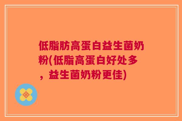 低脂肪高蛋白益生菌奶粉(低脂高蛋白好处多，益生菌奶粉更佳)