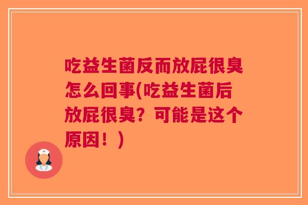 吃益生菌反而放屁很臭怎么回事(吃益生菌后放屁很臭？可能是这个原因！)