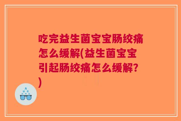 吃完益生菌宝宝肠绞痛怎么缓解(益生菌宝宝引起肠绞痛怎么缓解?)