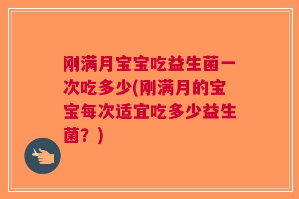 刚满月宝宝吃益生菌一次吃多少(刚满月的宝宝每次适宜吃多少益生菌?) 刚满月宝宝吃益生菌一次吃多少(刚满月的宝宝每次适宜吃多少益生菌?)